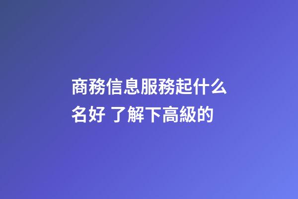 商務信息服務起什么名好 了解下高級的-第1張-公司起名-玄機派